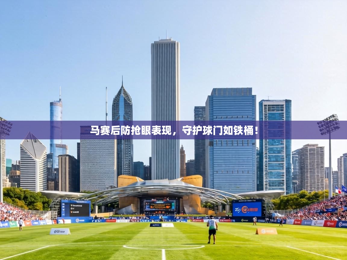 马赛后防抢眼表现，守护球门如铁桶！  第1张